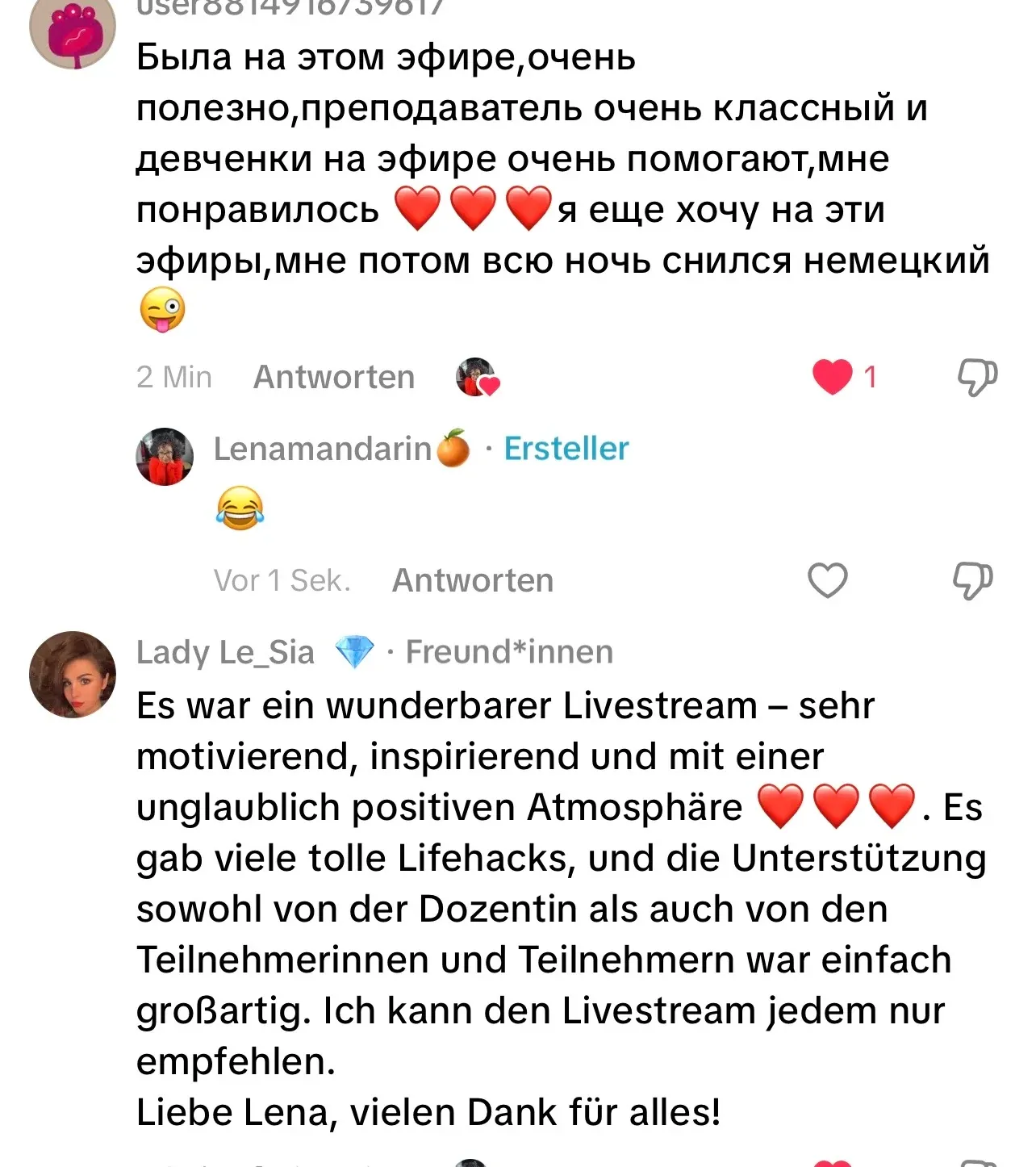 Была на этом эфире, очень полезно, преподаватель очень классный и девченки на эфире очень помогают, мне понравилось ❤️❤️❤️ я еще хочу на эти эфиры, мне потом всю ночь снился немецкий 😜 — Es war ein wunderbarer Livestream – sehr motivierend, inspirierend und mit einer unglaublich positiven Atmosphäre ❤️❤️❤️. Es gab viele tolle Lifehacks, und die Unterstützung sowohl von der Dozentin als auch von den Teilnehmerinnen und Teilnehmern war einfach großartig. Ich kann den Livestream jedem nur empfehlen. Liebe Lena, vielen Dank für alles!